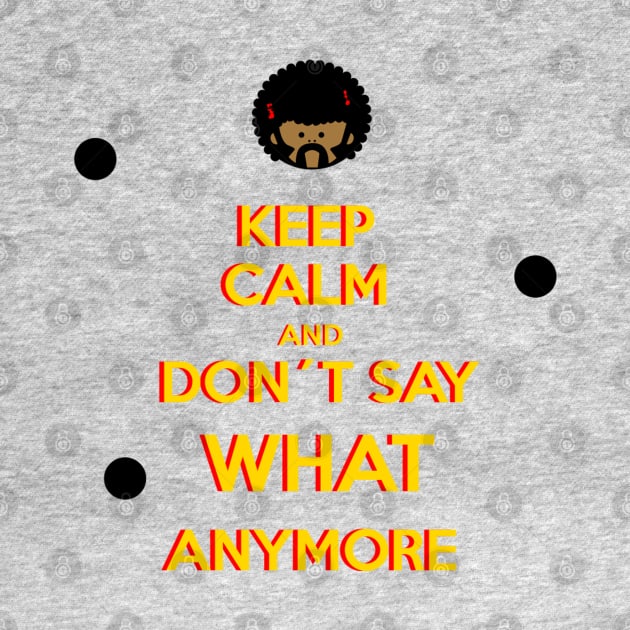 KEEP CALM AND DON´T SAY WHAT ANYMORE by SIMPLICITEE